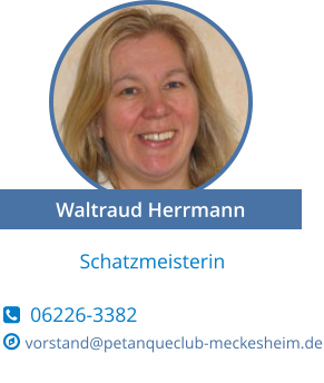 Schatzmeisterin    06226-3382  vorstand@petanqueclub-meckesheim.de Waltraud Herrmann